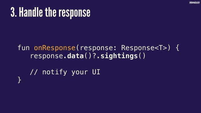 @BRWNGRLDEV
3. Handle the response
fun onResponse(response: Response) {
response.data()?.sightings()
// notify your UI
}
