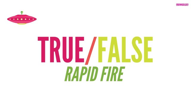 @BRWNGRLDEV
TRUE/FALSE
RAPID FIRE
@BRWNGRLDEV
