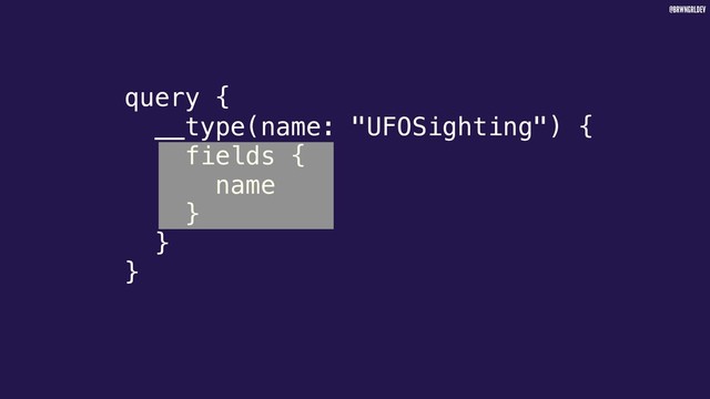 @BRWNGRLDEV
query {
__type(name: "UFOSighting") {
fields {
name
}
}
}

