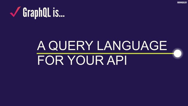 @BRWNGRLDEV
GraphQL is…
A QUERY LANGUAGE
FOR YOUR API
