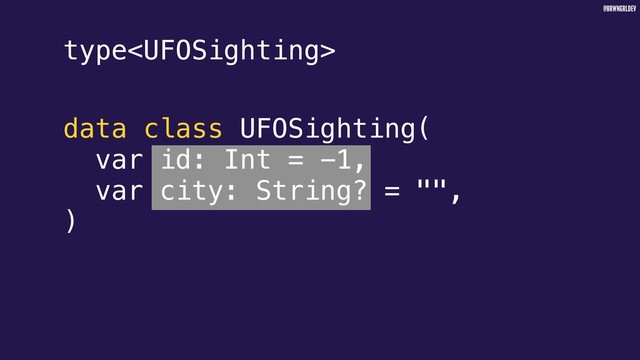@BRWNGRLDEV
type
data class UFOSighting(
var id: Int = -1,
var city: String? = "",
)
