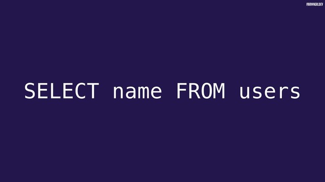 @BRWNGRLDEV
SELECT name FROM users
