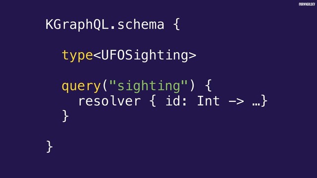 @BRWNGRLDEV
KGraphQL.schema {
type
query("sighting") {
resolver { id: Int -> …}
}
}
