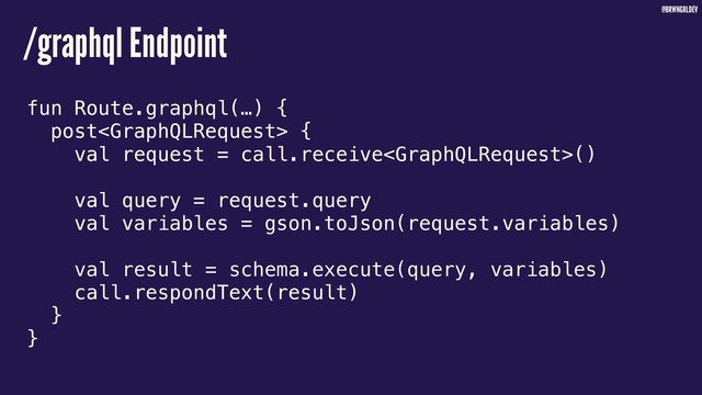 @BRWNGRLDEV
/graphql Endpoint
fun Route.graphql(…) {
post {
val request = call.receive()
val query = request.query
val variables = gson.toJson(request.variables)
val result = schema.execute(query, variables)
call.respondText(result)
}
}
