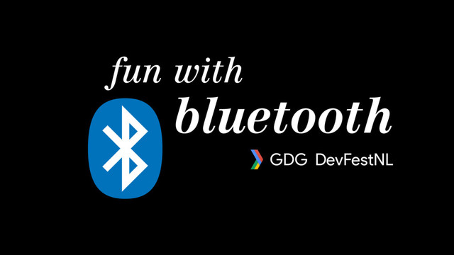 fun with
bluetooth
GDG DevFestNL
