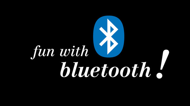 fun with
bluetooth
!
