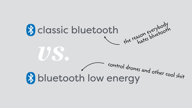 classic bluetooth
the reason everybody  
hates bluetooth
bluetooth low energy
vs.
control drones and other cool shit
