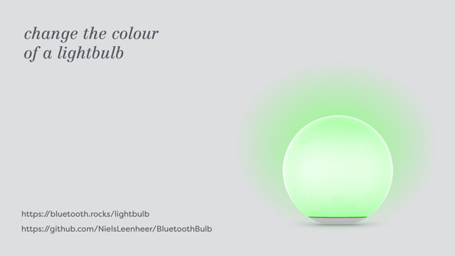 https:/
/bluetooth.rocks/lightbulb 
https:/
/github.com/NielsLeenheer/BluetoothBulb
change the colour  
of a lightbulb
