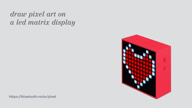 https:/
/bluetooth.rocks/pixel
draw pixel art on  
a led matrix display
