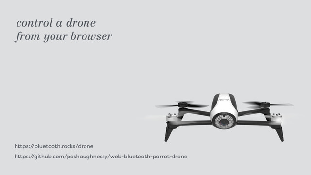 https:/
/bluetooth.rocks/drone 
https:/
/github.com/poshaughnessy/web-bluetooth-parrot-drone
control a drone  
from your browser
