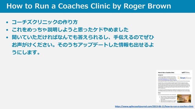 How to Run a Coaches Clinic by Roger Brown
h
tt
ps://www.agilecoachjournal.com/2013-06-11/how-to-run-a-coaches-clinic
• コーチズクリニックの作り⽅


• これをめっちゃ説明しようと思ったケドやめました


• 聞いていただければなんでも答えられるし、⼿伝えるのでぜひ
お声がけください。そのうちアップデートした情報も出せるよ
うにします。
