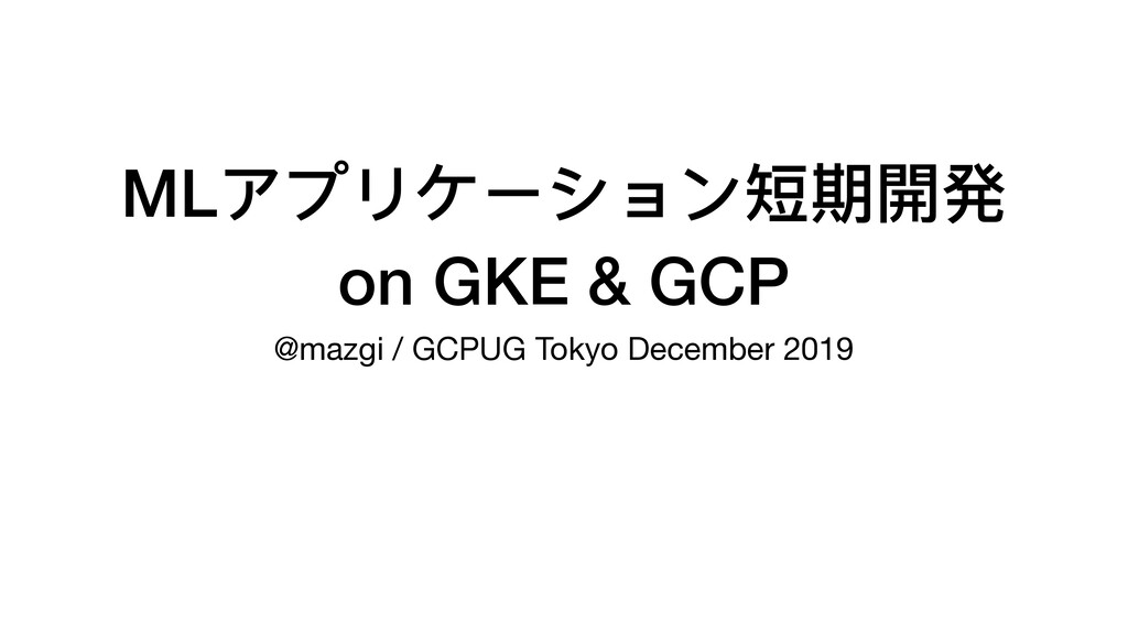 MLアプリケーション短期開発 / Fast development for ML Web Service on GKE & GCP