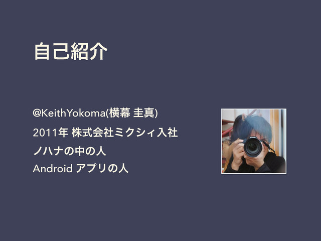 ࣗݾ঺հ
@KeithYokoma(ԣນ ܓਅ)
2011೥ גࣜձࣾϛΫγΟೖࣾ
ϊϋφͷதͷਓ
Android ΞϓϦͷਓ

