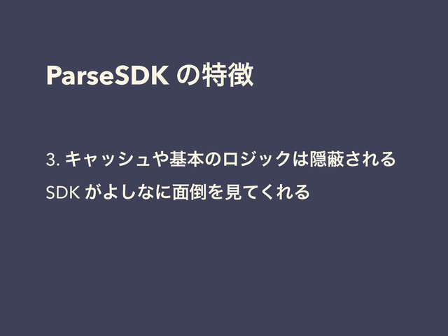 ParseSDK ͷಛ௃
3. Ωϟογϡ΍جຊͷϩδοΫ͸Ӆṭ͞ΕΔ
SDK ͕Α͠ͳʹ໘౗Λݟͯ͘ΕΔ

