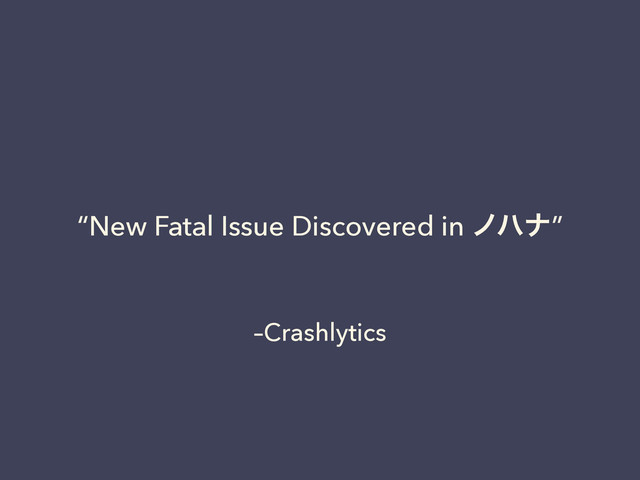 –Crashlytics
“New Fatal Issue Discovered in ϊϋφ”
