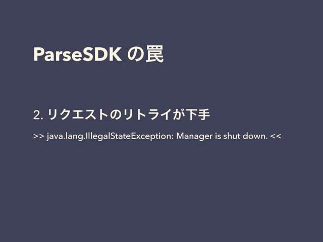 ParseSDK ͷ᠘
2. ϦΫΤετͷϦτϥΠ͕Լख
>> java.lang.IllegalStateException: Manager is shut down. <<
