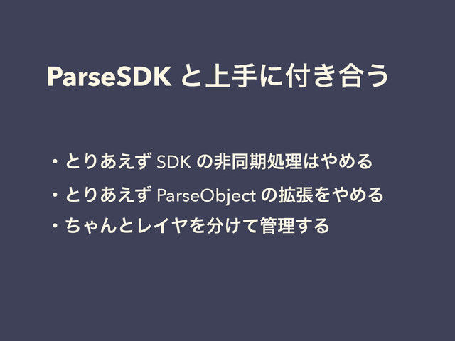 ParseSDK ͱ্खʹ෇͖߹͏
ɾͱΓ͋͑ͣ SDK ͷඇಉظॲཧ͸΍ΊΔ
ɾͱΓ͋͑ͣ ParseObject ͷ֦ுΛ΍ΊΔ
ɾͪΌΜͱϨΠϠΛ෼͚ͯ؅ཧ͢Δ

