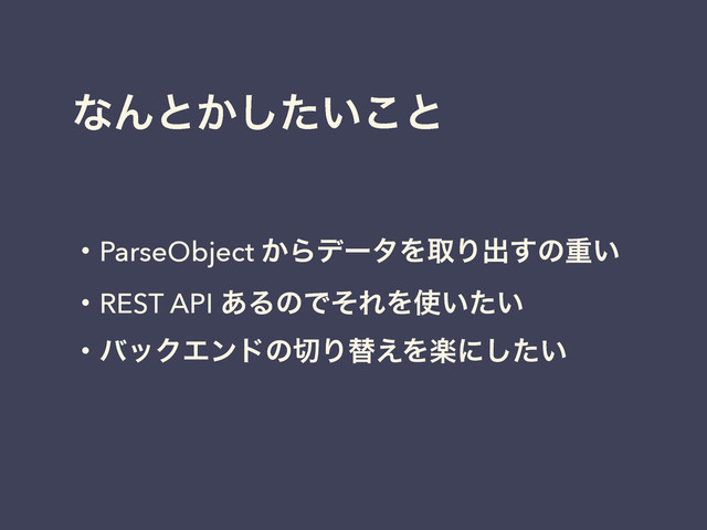 ͳΜͱ͔͍ͨ͜͠ͱ
ɾParseObject ͔ΒσʔλΛऔΓग़͢ͷॏ͍
ɾREST API ͋ΔͷͰͦΕΛ࢖͍͍ͨ
ɾόοΫΤϯυͷ੾Γସ͑Λָʹ͍ͨ͠
