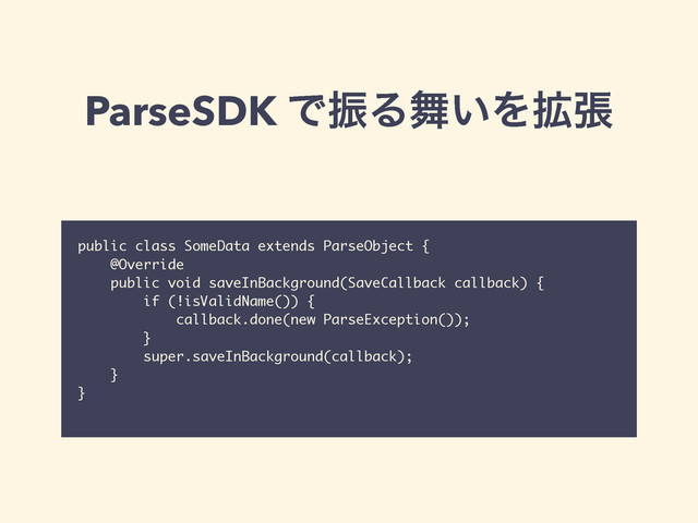 ParseSDK ͰৼΔ෣͍Λ֦ு
public class SomeData extends ParseObject {
@Override
public void saveInBackground(SaveCallback callback) {
if (!isValidName()) {
callback.done(new ParseException());
}
super.saveInBackground(callback);
}
}
