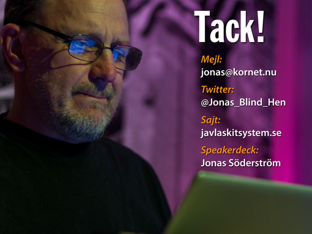 Tack!
Mejl:
jonas@kornet.nu
Twitter:
@Jonas_Blind_Hen
Sajt:
javlaskitsystem.se
Speakerdeck:
Jonas Söderström
