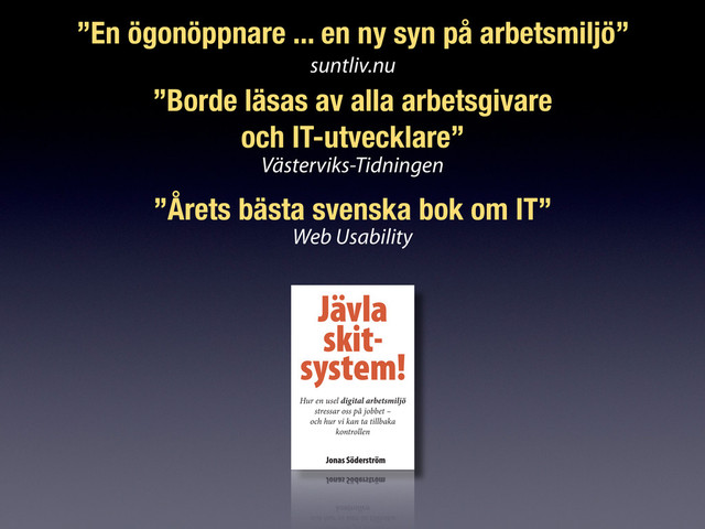 ”En ögonöppnare ... en ny syn på arbetsmiljö”
suntliv.nu
”Borde läsas av alla arbetsgivare
och IT-utvecklare”
Västerviks-Tidningen
”Årets bästa svenska bok om IT”
Web Usability
