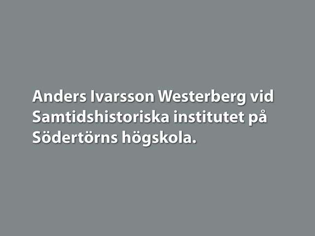 Anders Ivarsson Westerberg vid
Samtidshistoriska institutet på
Södertörns högskola.
