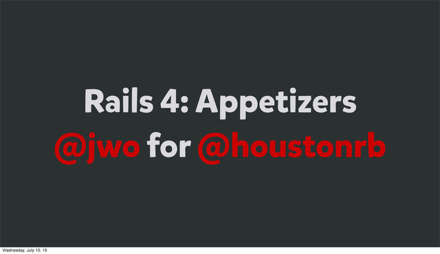Rails 4: Appetizers
@jwo for @houstonrb
Wednesday, July 10, 13
