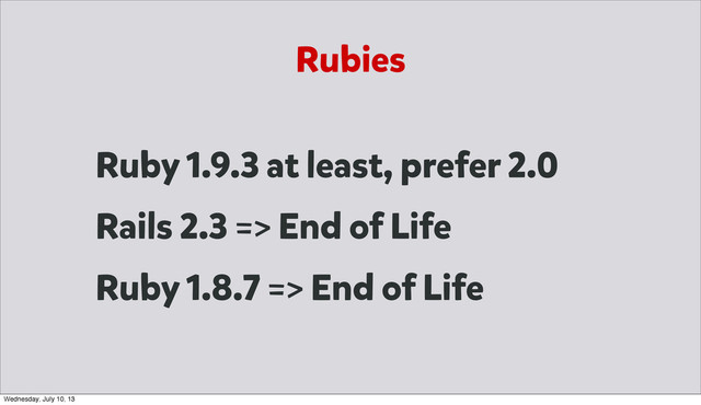 Rubies
Ruby 1.9.3 at least, prefer 2.0
Rails 2.3 => End of Life
Ruby 1.8.7 => End of Life
Wednesday, July 10, 13
