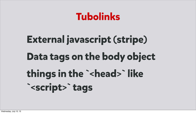 External javascript (stripe)
Data tags on the body object
things in the `` like
`` tags
Tubolinks
Wednesday, July 10, 13
