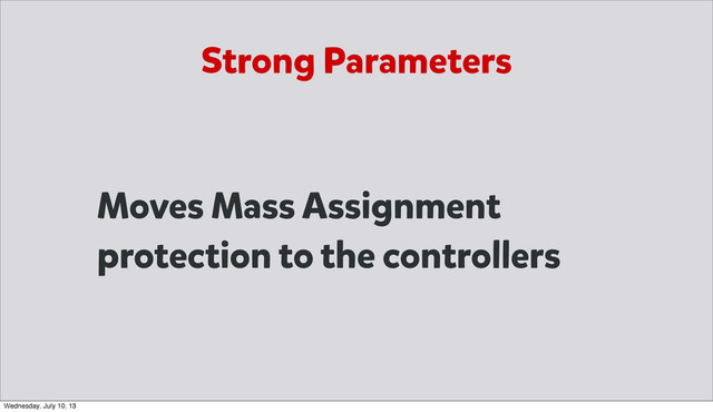 Moves Mass Assignment
protection to the controllers
Strong Parameters
Wednesday, July 10, 13
