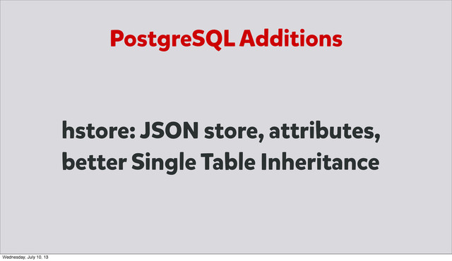PostgreSQL Additions
hstore: JSON store, attributes,
better Single Table Inheritance
Wednesday, July 10, 13
