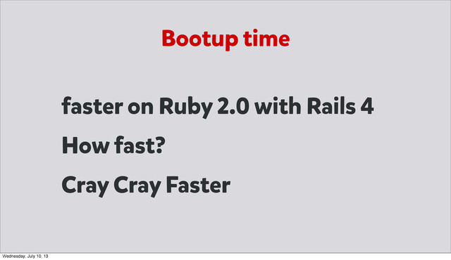 Bootup time
faster on Ruby 2.0 with Rails 4
How fast?
Cray Cray Faster
Wednesday, July 10, 13
