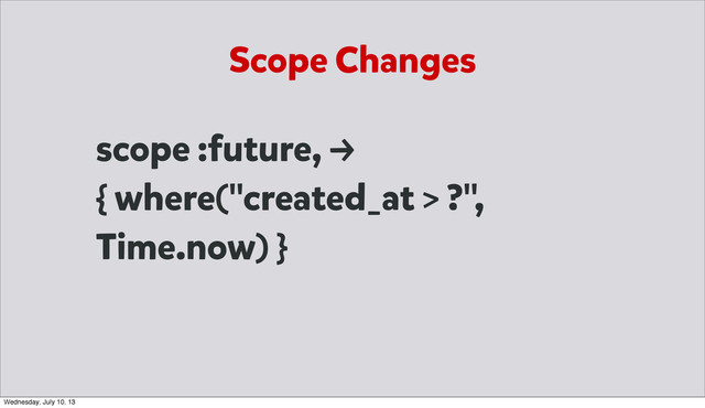 Scope Changes
scope :future, →
{ where("created_at > ?",
Time.now) }
Wednesday, July 10, 13
