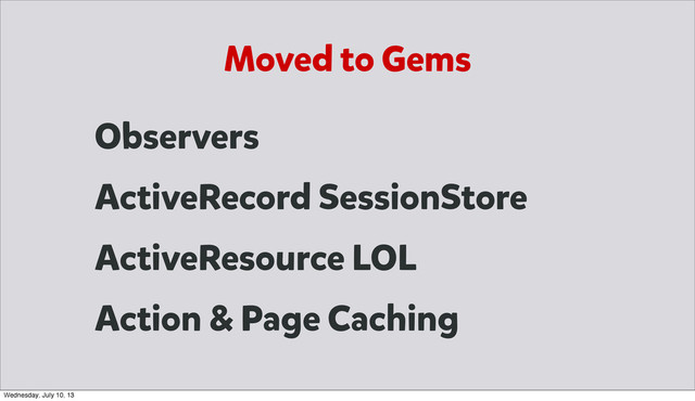 Moved to Gems
Observers
ActiveRecord SessionStore
ActiveResource LOL
Action & Page Caching
Wednesday, July 10, 13
