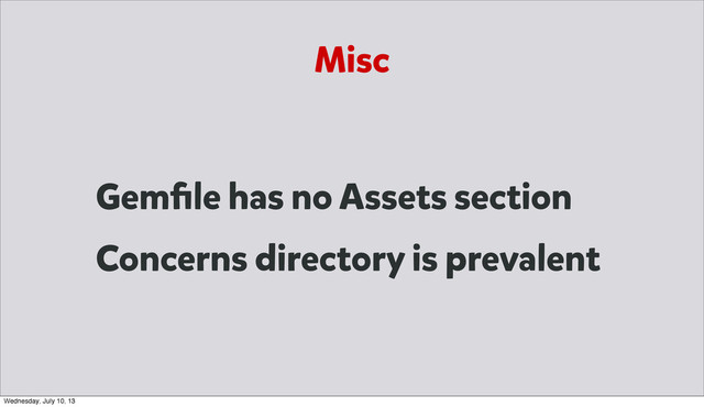 Misc
Gemﬁle has no Assets section
Concerns directory is prevalent
Wednesday, July 10, 13
