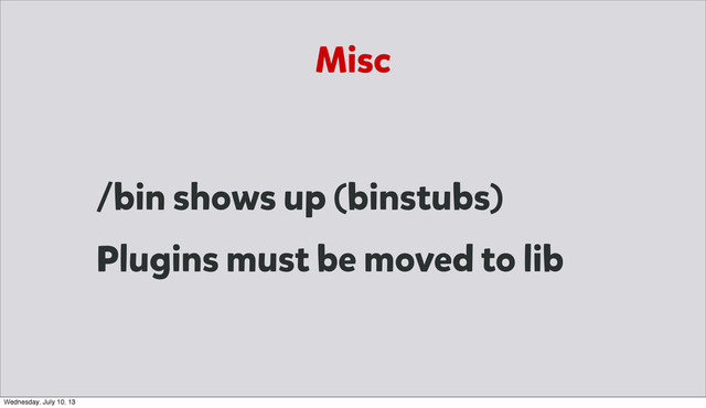 Misc
/bin shows up (binstubs)
Plugins must be moved to lib
Wednesday, July 10, 13
