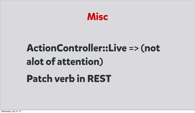 Misc
ActionController::Live => (not
alot of attention)
Patch verb in REST
Wednesday, July 10, 13
