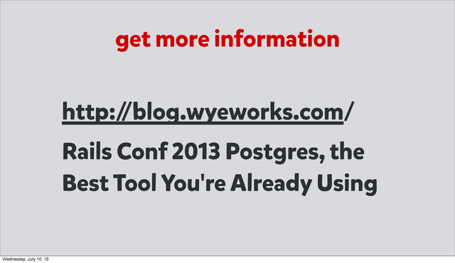 get more information
http:/
/blog.wyeworks.com/
Rails Conf 2013 Postgres, the
Best Tool You're Already Using
Wednesday, July 10, 13
