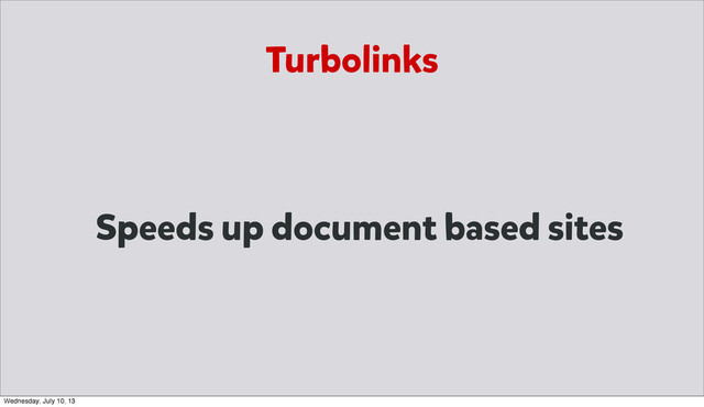 Speeds up document based sites
Turbolinks
Wednesday, July 10, 13
