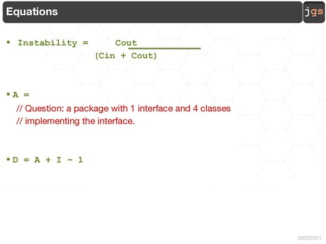 jgs
00000001
Equations
§ Instability = Cout
(Cin + Cout)
§ A =
// Question: a package with 1 interface and 4 classes
// implementing the interface.
§ D = A + I – 1
