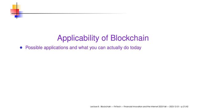 Applicability of Blockchain
Possible applications and what you can actually do today
Lecture 8 : Blockchain — FinTech — Financial Innovation and the Internet 2023 Fall — 2023-12-01 – p.21/42
