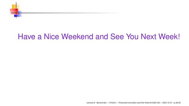 Have a Nice Weekend and See You Next Week!
Lecture 8 : Blockchain — FinTech — Financial Innovation and the Internet 2023 Fall — 2023-12-01 – p.42/42
