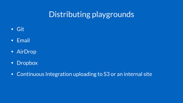 Distributing playgrounds
• Git
• Email
• AirDrop
• Dropbox
• Continuous Integration uploading to S3 or an internal site
