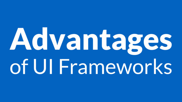 Advantages
of UI Frameworks
