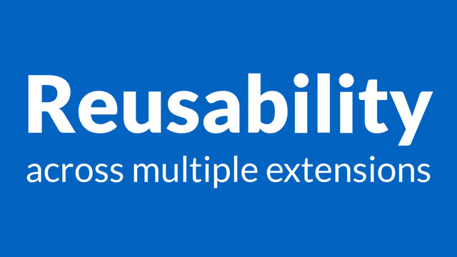 Reusability
across multiple extensions
