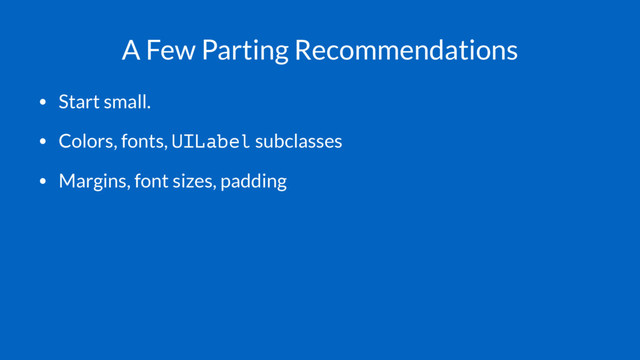 A Few Parting Recommendations
• Start small.
• Colors, fonts, UILabel subclasses
• Margins, font sizes, padding
