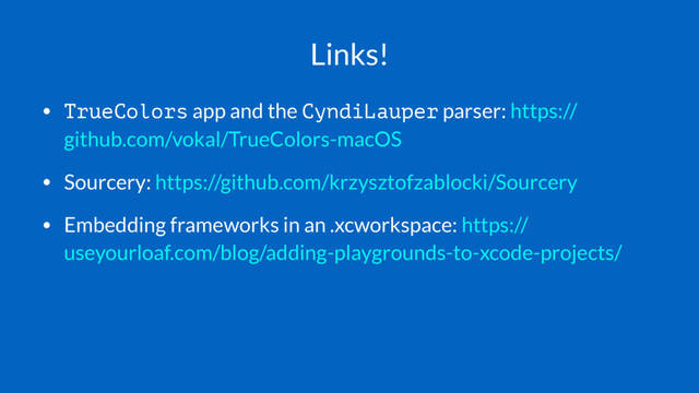 Links!
• TrueColors app and the CyndiLauper parser: https://
github.com/vokal/TrueColors-macOS
• Sourcery: https://github.com/krzysztofzablocki/Sourcery
• Embedding frameworks in an .xcworkspace: https://
useyourloaf.com/blog/adding-playgrounds-to-xcode-projects/
