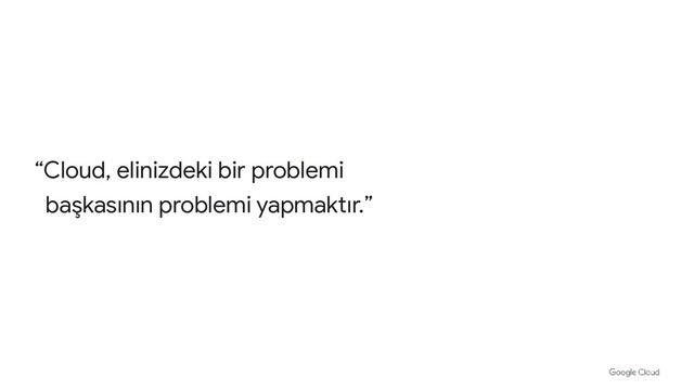 “Cloud, elinizdeki bir problemi
başkasının problemi yapmaktır.”
