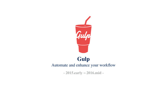 Automate and enhance your workﬂow
- 2015.early ~ 2016.mid -
Gulp
