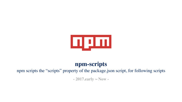 npm scripts the “scripts” property of the package.json script, for following scripts
- 2017.early ~ Now -
npm-scripts
